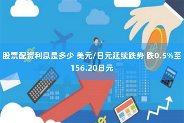 股票配资利息是多少 美元/日元延续跌势 跌0.5%至156.20日元