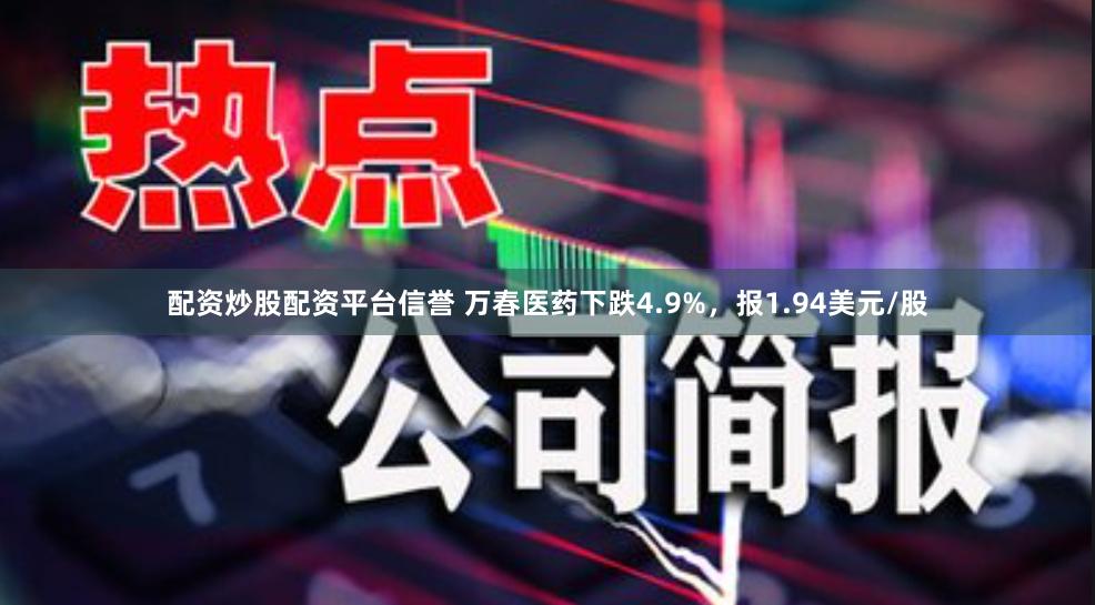 配资炒股配资平台信誉 万春医药下跌4.9%，报1.94美元/股