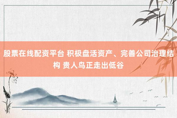 股票在线配资平台 积极盘活资产、完善公司治理结构 贵人鸟正走出低谷