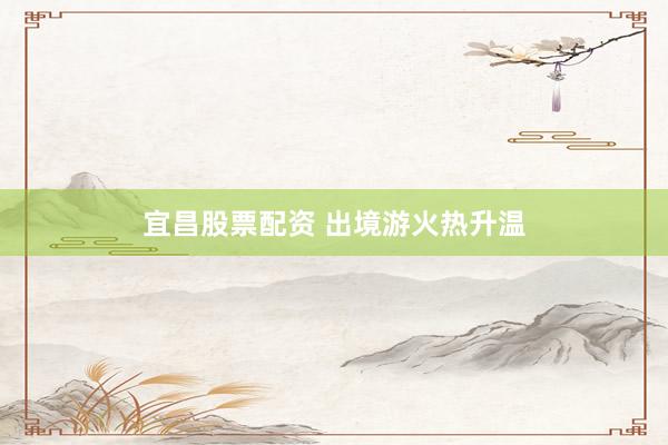 宜昌股票配资 出境游火热升温
