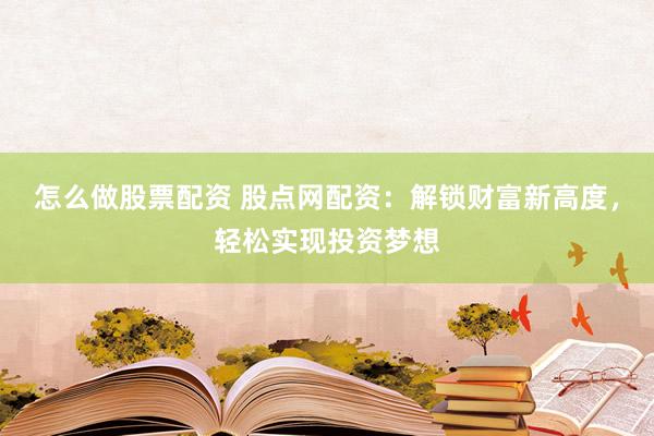 怎么做股票配资 股点网配资：解锁财富新高度，轻松实现投资梦想