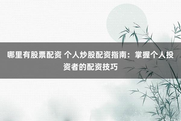 哪里有股票配资 个人炒股配资指南：掌握个人投资者的配资技巧