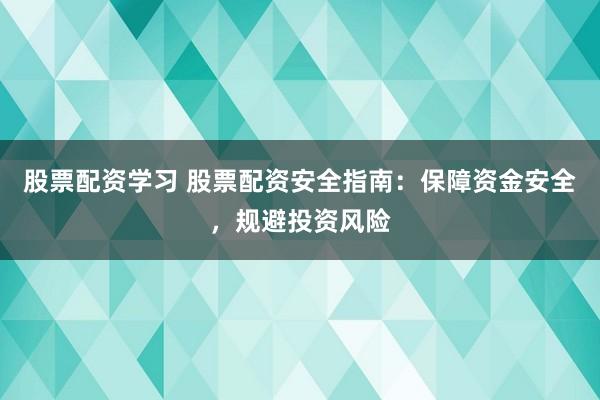 股票配资学习 股票配资安全指南：保障资金安全，规避投资风险