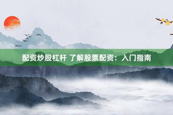 配资炒股杠杆 了解股票配资：入门指南