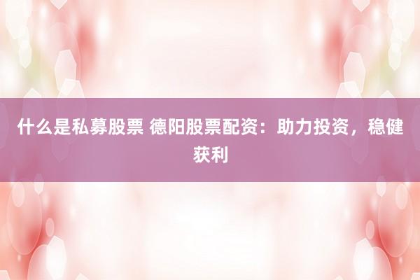 什么是私募股票 德阳股票配资：助力投资，稳健获利