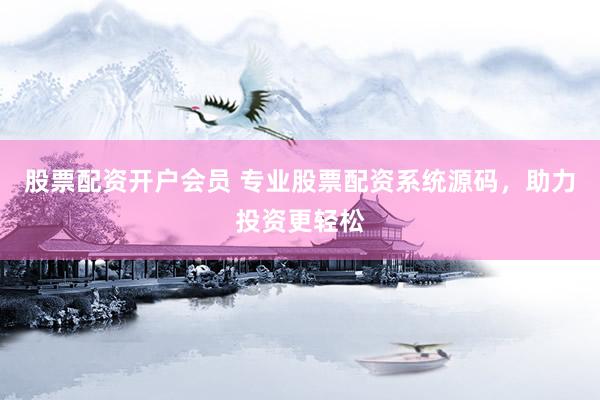 股票配资开户会员 专业股票配资系统源码，助力投资更轻松